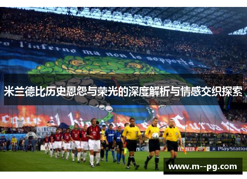 米兰德比历史恩怨与荣光的深度解析与情感交织探索