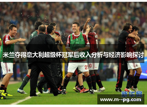 米兰夺得意大利超级杯冠军后收入分析与经济影响探讨