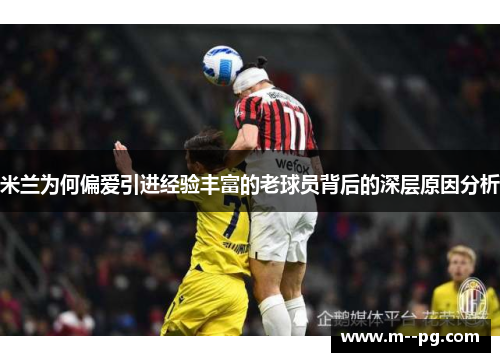 米兰为何偏爱引进经验丰富的老球员背后的深层原因分析 米兰为何偏爱引进经验丰富的老球员背后的深层原因分析