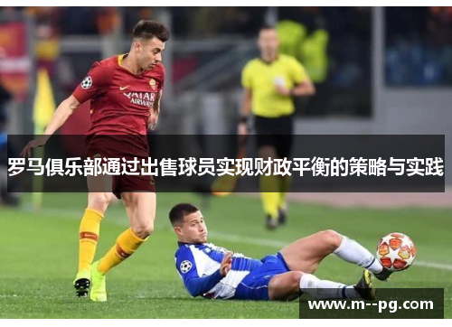 罗马俱乐部通过出售球员实现财政平衡的策略与实践 罗马俱乐部通过出售球员实现财政平衡的策略与实践