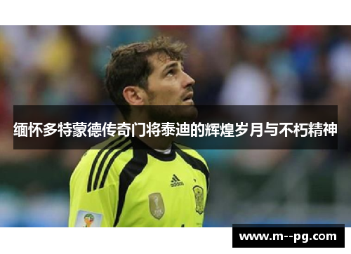 缅怀多特蒙德传奇门将泰迪的辉煌岁月与不朽精神