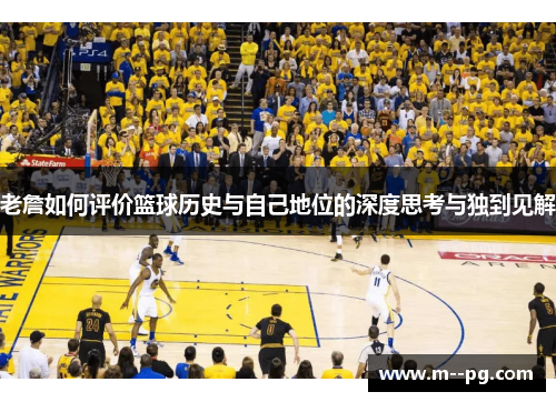 老詹如何评价篮球历史与自己地位的深度思考与独到见解