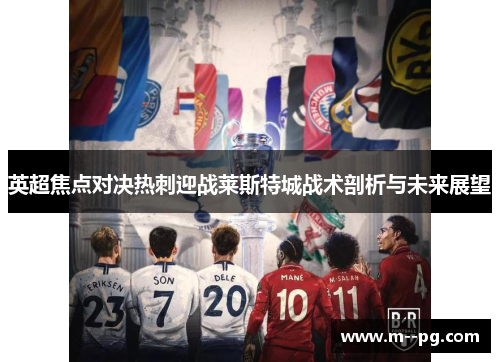 英超焦点对决热刺迎战莱斯特城战术剖析与未来展望