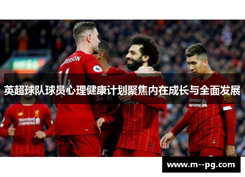 英超球队球员心理健康计划聚焦内在成长与全面发展 英超球队球员心理健康计划聚焦内在成长与全面发展