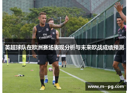 英超球队在欧洲赛场表现分析与未来欧战成绩预测 英超球队在欧洲赛场表现分析与未来欧战成绩预测