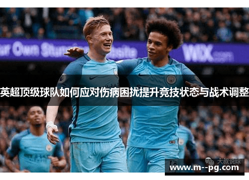 英超顶级球队如何应对伤病困扰提升竞技状态与战术调整 英超顶级球队如何应对伤病困扰提升竞技状态与战术调整