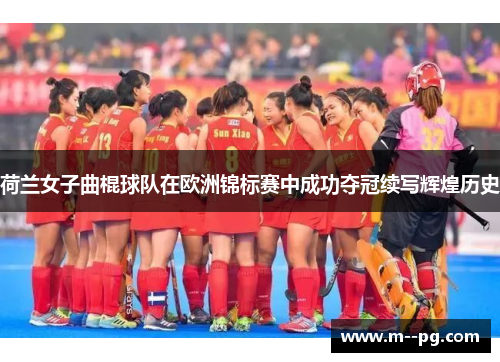荷兰女子曲棍球队在欧洲锦标赛中成功夺冠续写辉煌历史