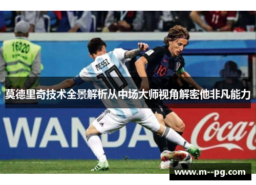 莫德里奇技术全景解析从中场大师视角解密他非凡能力