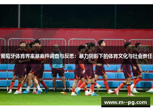 葡萄牙体育界家暴案件调查与反思:暴力阴影下的体育文化与社会责任 葡萄牙体育界家暴案件调查与反思:暴力阴影下的体育文化与社会责任