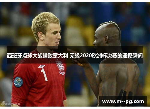 西班牙点球大战惜败意大利 无缘2020欧洲杯决赛的遗憾瞬间