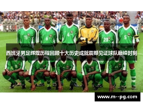 西班牙男足辉煌历程回顾十大历史成就震撼见证球队巅峰时刻