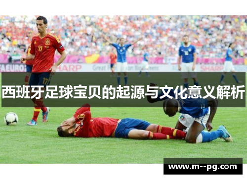 西班牙足球宝贝的起源与文化意义解析 西班牙足球宝贝的起源与文化意义解析