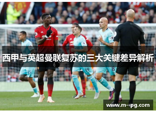 西甲与英超曼联复苏的三大关键差异解析 西甲与英超曼联复苏的三大关键差异解析