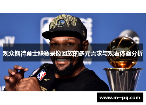 观众期待勇士联赛录像回放的多元需求与观看体验分析 观众期待勇士联赛录像回放的多元需求与观看体验分析