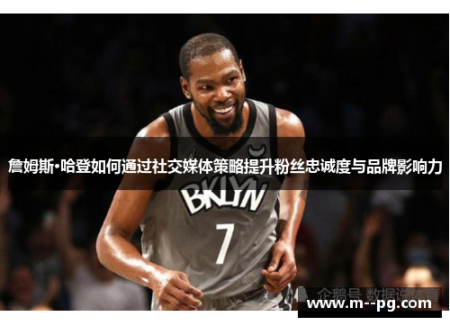 詹姆斯·哈登如何通过社交媒体策略提升粉丝忠诚度与品牌影响力