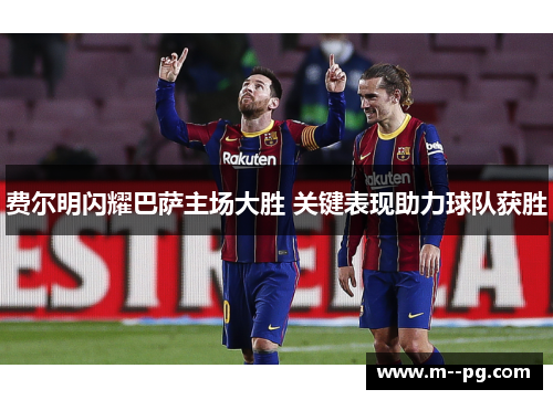 费尔明闪耀巴萨主场大胜 关键表现助力球队获胜