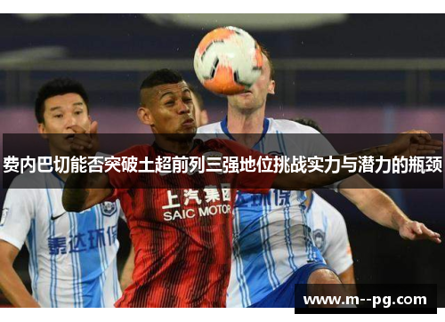 费内巴切能否突破土超前列三强地位挑战实力与潜力的瓶颈