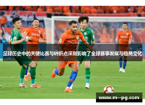 足球历史中的关键比赛与转折点深刻影响了全球赛事发展与格局变化 足球历史中的关键比赛与转折点深刻影响了全球赛事发展与格局变化