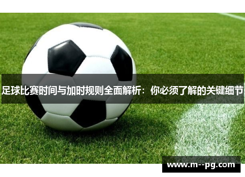 足球比赛时间与加时规则全面解析：你必须了解的关键细节
