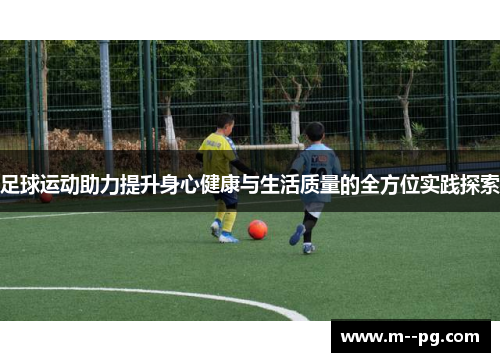 足球运动助力提升身心健康与生活质量的全方位实践探索