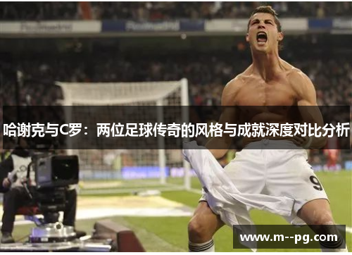 哈谢克与C罗：两位足球传奇的风格与成就深度对比分析