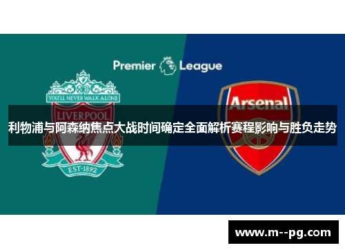 利物浦与阿森纳焦点大战时间确定全面解析赛程影响与胜负走势