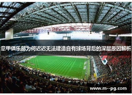 意甲俱乐部为何迟迟无法建造自有球场背后的深层原因解析 意甲俱乐部为何迟迟无法建造自有球场背后的深层原因解析