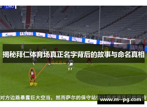 揭秘拜仁体育场真正名字背后的故事与命名真相