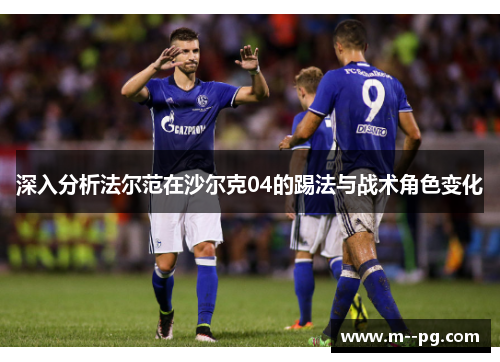 深入分析法尔范在沙尔克04的踢法与战术角色变化 深入分析法尔范在沙尔克04的踢法与战术角色变化