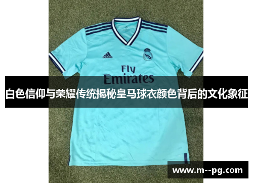 白色信仰与荣耀传统揭秘皇马球衣颜色背后的文化象征