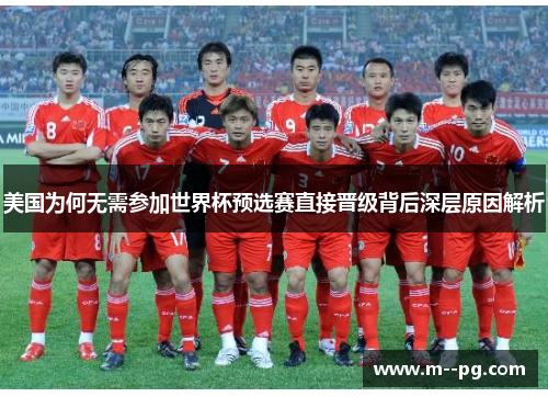 美国为何无需参加世界杯预选赛直接晋级背后深层原因解析