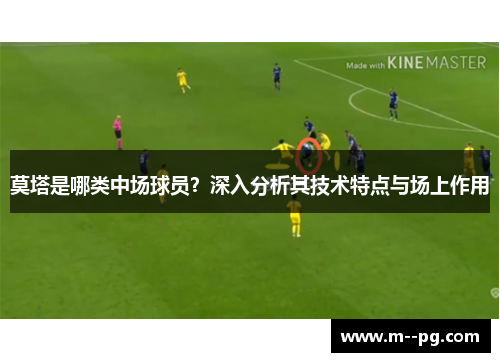 莫塔是哪类中场球员?深入分析其技术特点与场上作用 莫塔是哪类中场球员?深入分析其技术特点与场上作用