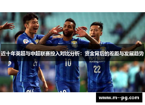 近十年英超与中超联赛投入对比分析:资金背后的差距与发展趋势 近十年英超与中超联赛投入对比分析:资金背后的差距与发展趋势
