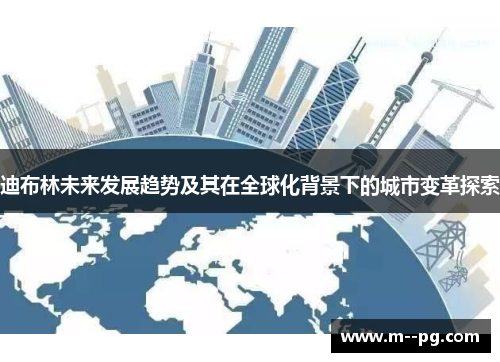 迪布林未来发展趋势及其在全球化背景下的城市变革探索 迪布林未来发展趋势及其在全球化背景下的城市变革探索