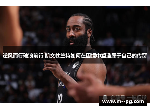 逆风而行破浪前行 凯文杜兰特如何在困境中塑造属于自己的传奇 逆风而行破浪前行 凯文杜兰特如何在困境中塑造属于自己的传奇
