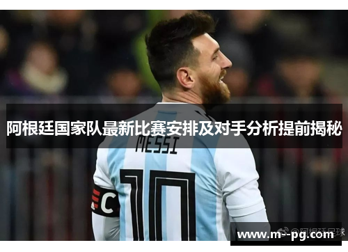阿根廷国家队最新比赛安排及对手分析提前揭秘
