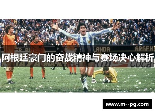 阿根廷豪门的奋战精神与赛场决心解析