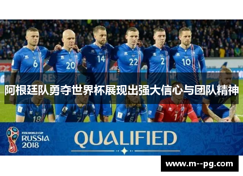 阿根廷队勇夺世界杯展现出强大信心与团队精神 阿根廷队勇夺世界杯展现出强大信心与团队精神