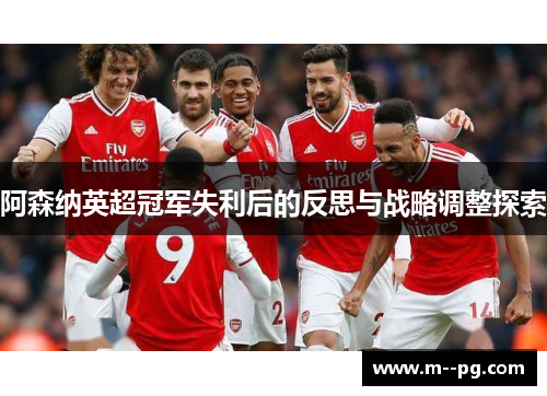 阿森纳英超冠军失利后的反思与战略调整探索