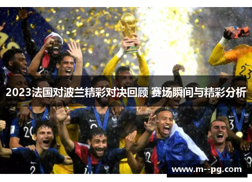 2023法国对波兰精彩对决回顾 赛场瞬间与精彩分析 2023法国对波兰精彩对决回顾 赛场瞬间与精彩分析