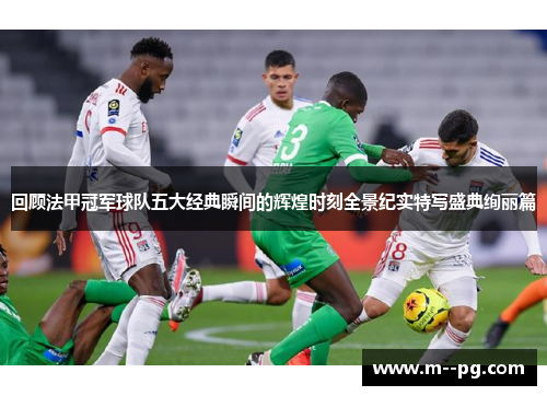 回顾法甲冠军球队五大经典瞬间的辉煌时刻全景纪实特写盛典绚丽篇 回顾法甲冠军球队五大经典瞬间的辉煌时刻全景纪实特写盛典绚丽篇