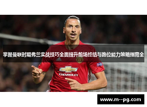 掌握曼联时期弗兰实战技巧全面提升前场终结与跑位能力策略指南全 掌握曼联时期弗兰实战技巧全面提升前场终结与跑位能力策略指南全