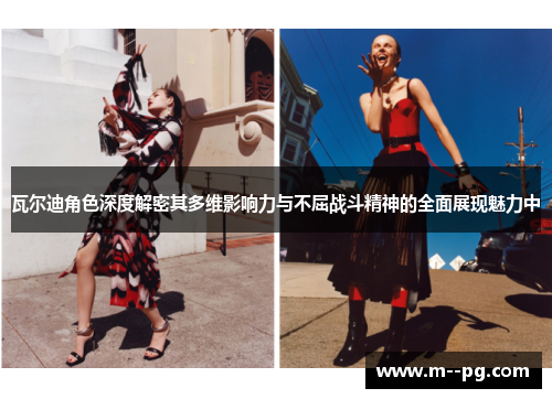 瓦尔迪角色深度解密其多维影响力与不屈战斗精神的全面展现魅力中 瓦尔迪角色深度解密其多维影响力与不屈战斗精神的全面展现魅力中