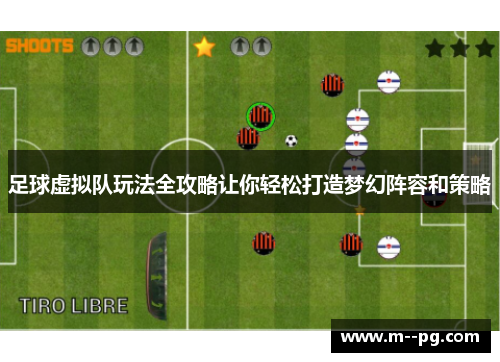 足球虚拟队玩法全攻略让你轻松打造梦幻阵容和策略