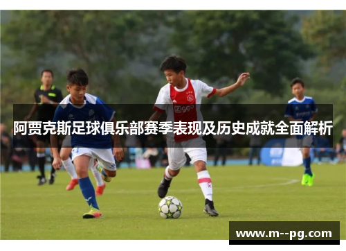 阿贾克斯足球俱乐部赛季表现及历史成就全面解析 阿贾克斯足球俱乐部赛季表现及历史成就全面解析
