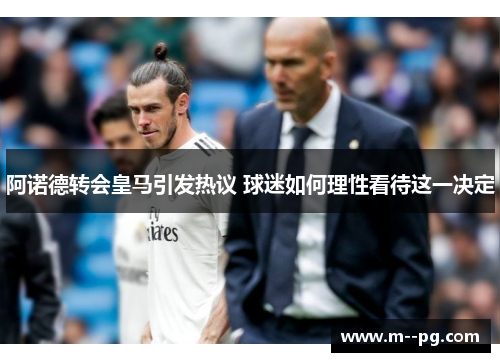 阿诺德转会皇马引发热议 球迷如何理性看待这一决定 阿诺德转会皇马引发热议 球迷如何理性看待这一决定
