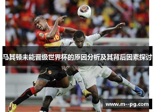 马其顿未能晋级世界杯的原因分析及其背后因素探讨 马其顿未能晋级世界杯的原因分析及其背后因素探讨