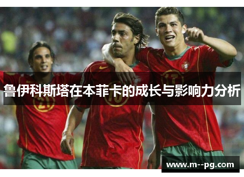 鲁伊科斯塔在本菲卡的成长与影响力分析