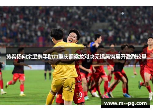 黄希扬向余望携手助力重庆铜梁龙对决无锡吴钩展开激烈较量