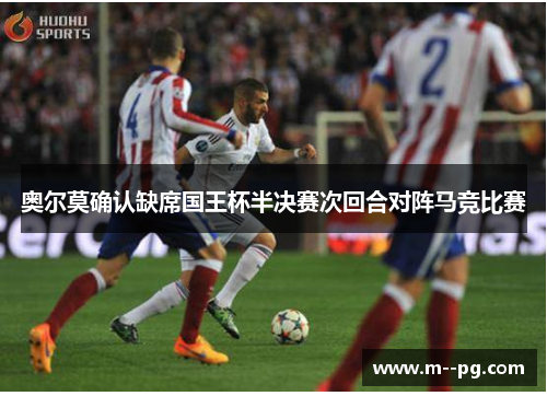 奥尔莫确认缺席国王杯半决赛次回合对阵马竞比赛